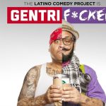 The Latino Comedy Project: “GENTRIF*CKED”