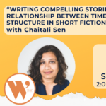 “Writing Compelling Stories: The Relationship Between Time and Structure in Short Fiction” with Chaitali Sen