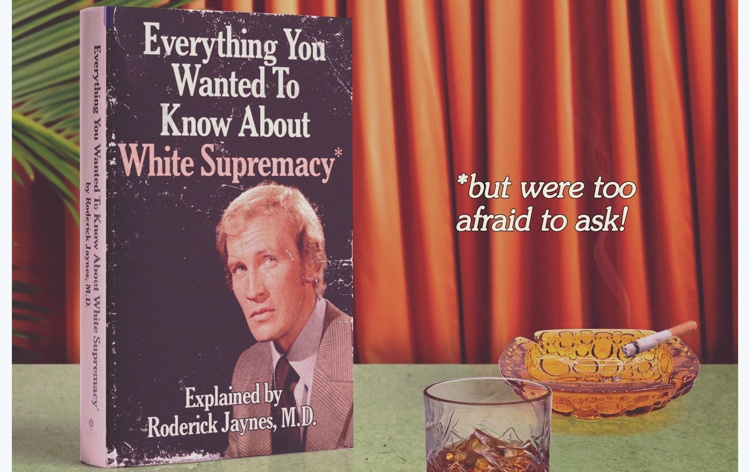 Everything You Wanted to Know About White Supremacy* (*but were too afraid to ask)